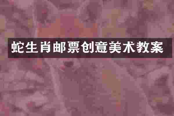 蛇生肖邮票创意美术教案