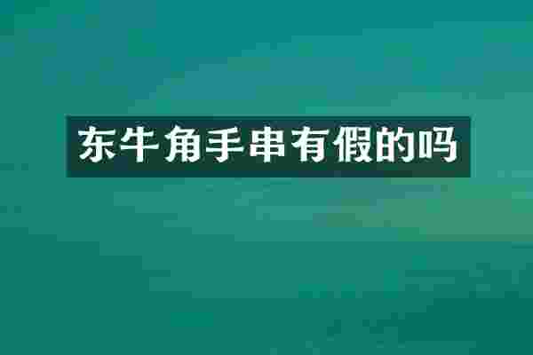 东牛角手串有假的吗