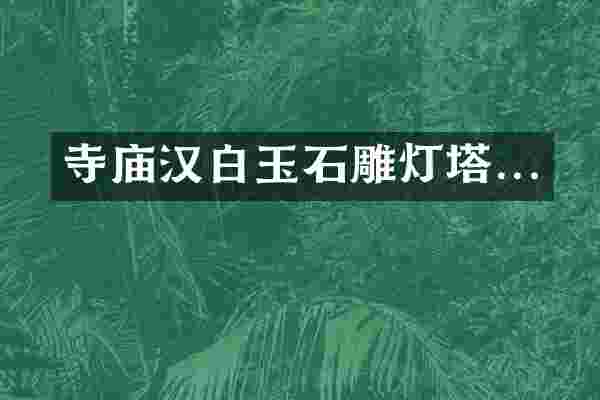 寺庙汉白玉石雕灯塔...