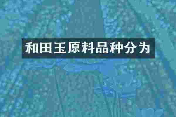 和田玉原料品种分为