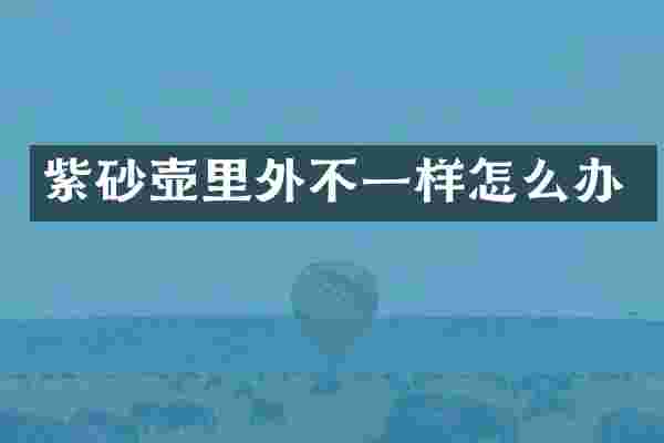 紫砂壶里外不一样怎么办