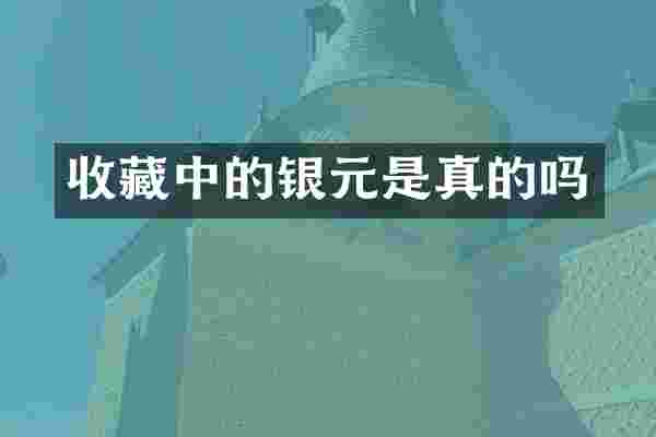 收藏中的银元是真的吗