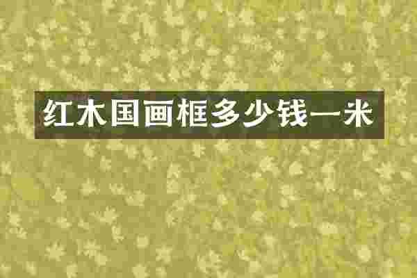 红木国画框多少钱一米