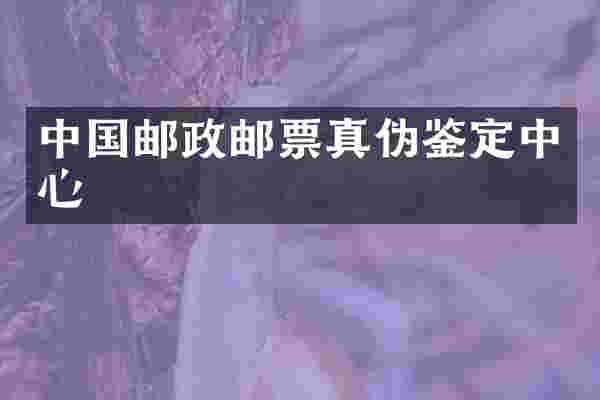中国邮政邮票真伪鉴定中心
