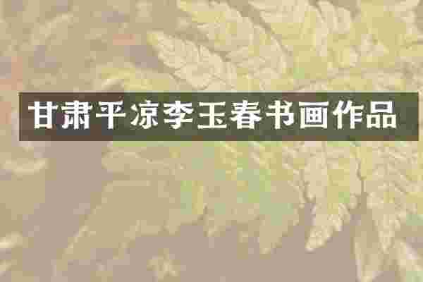 甘肃平凉李玉春书画作品