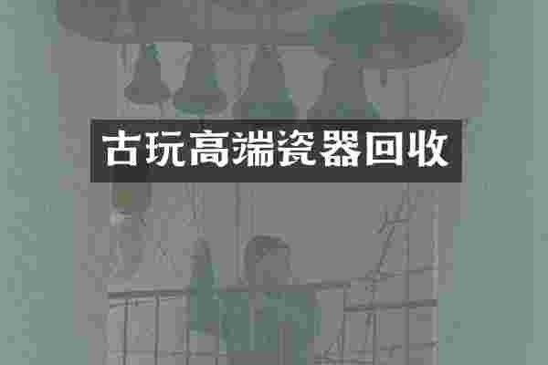 古玩高端瓷器回收