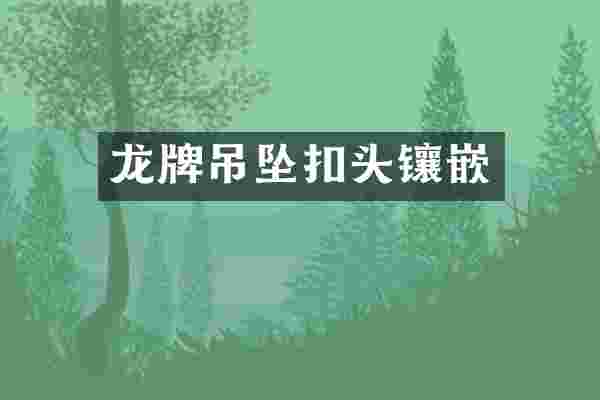 龙牌吊坠扣头镶嵌