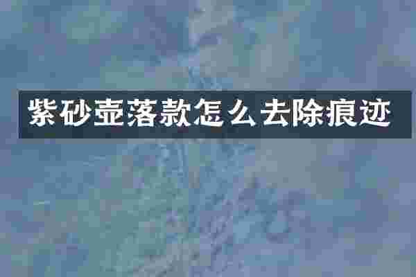 紫砂壶落款怎么去除痕迹