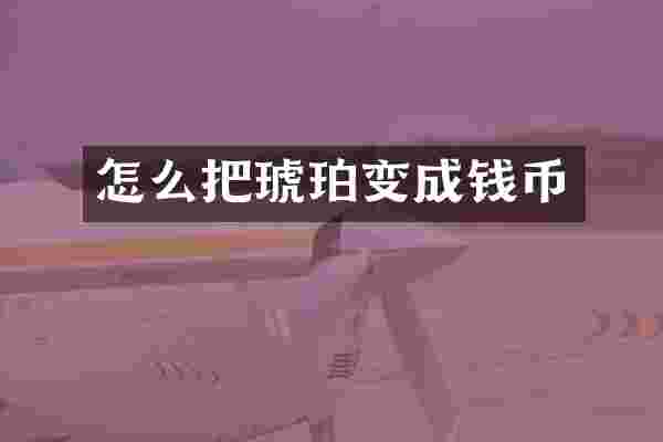 怎么把琥珀变成钱币