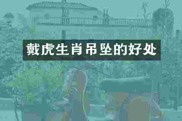 戴虎生肖吊坠的好处