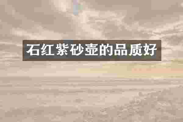 石红紫砂壶的品质好