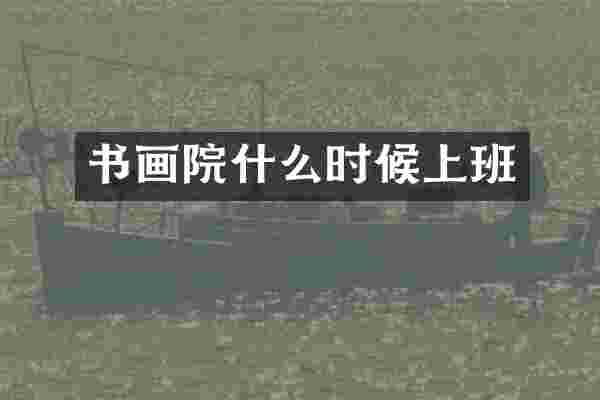 书画院什么时候上班