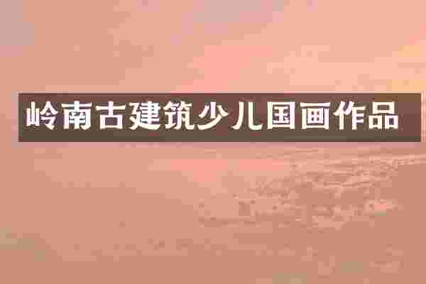 岭南古建筑少儿国画作品