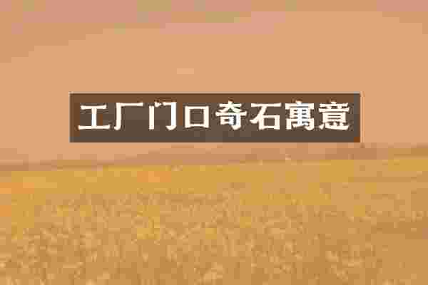 工厂门口奇石寓意