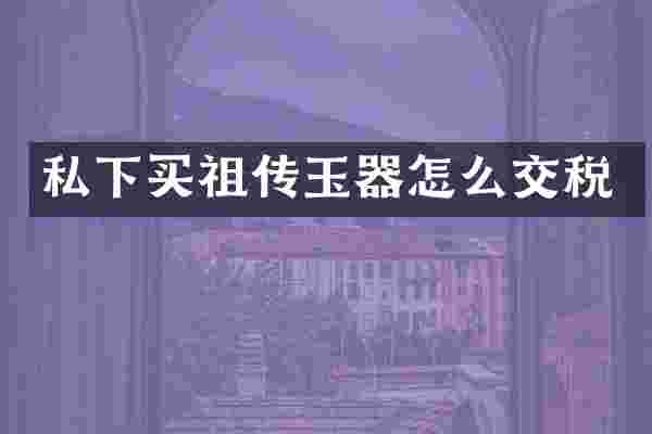 私下买祖传玉器怎么交税