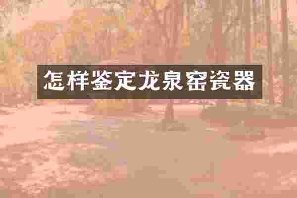 怎样鉴定龙泉窑瓷器