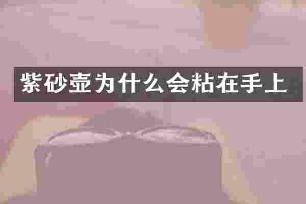 紫砂壶为什么会粘在手上