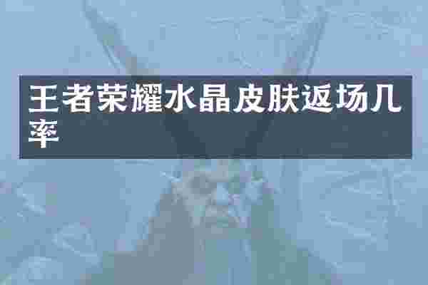 王者荣耀水晶皮肤返场几率