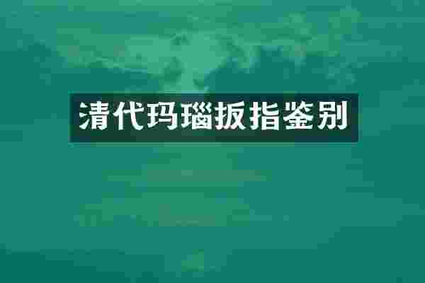 清代玛瑙扳指鉴别