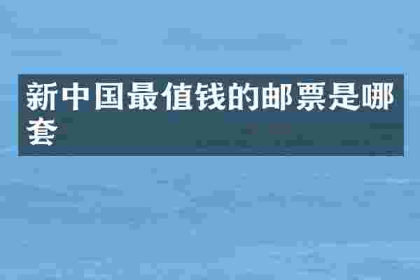 新中国最值钱的邮票是哪套