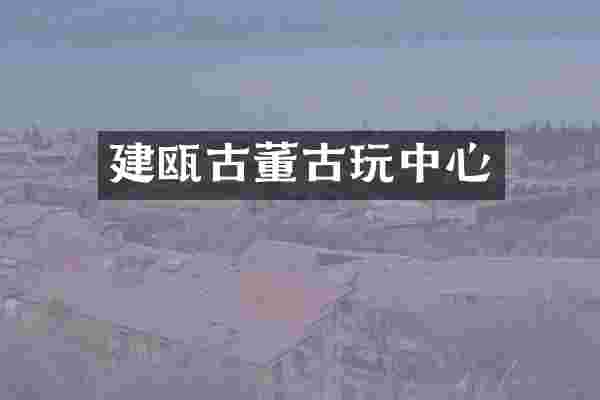 建瓯古董古玩中心