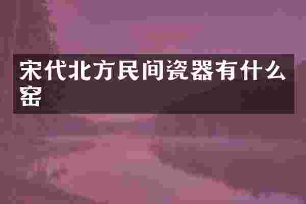 宋代北方民间瓷器有什么窑