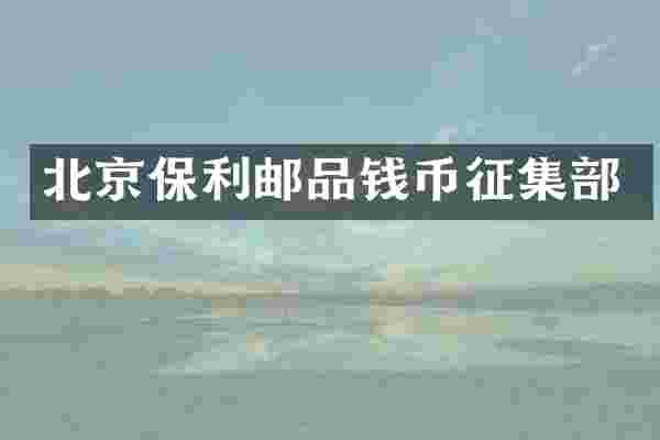 北京保利邮品钱币征集部