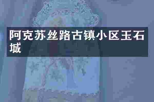 阿克苏丝路古镇小区玉石城