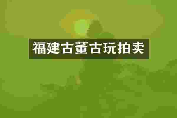 福建古董古玩拍卖