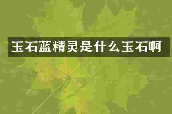 玉石蓝精灵是什么玉石啊