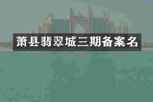 萧县翡翠城三期备案名