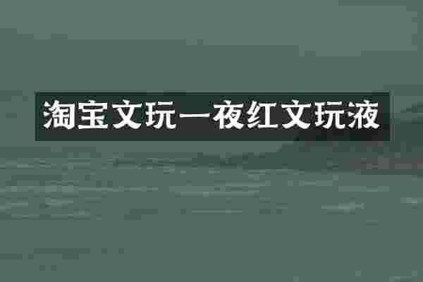 淘宝文玩一夜红文玩液