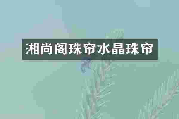 湘尚阁珠帘水晶珠帘