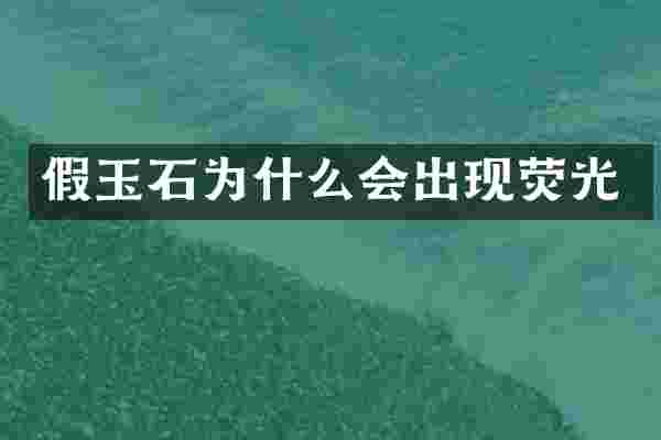 假玉石为什么会出现荧光