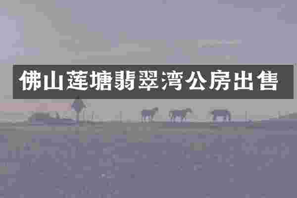 佛山莲塘翡翠湾公房出售