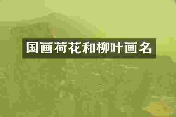 国画荷花和柳叶画名