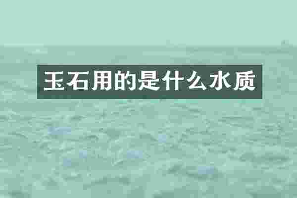 玉石用的是什么水质