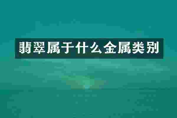 翡翠属于什么金属类别