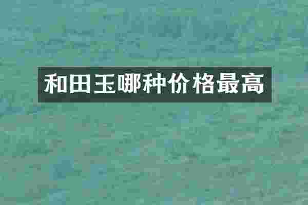 和田玉哪种价格最高