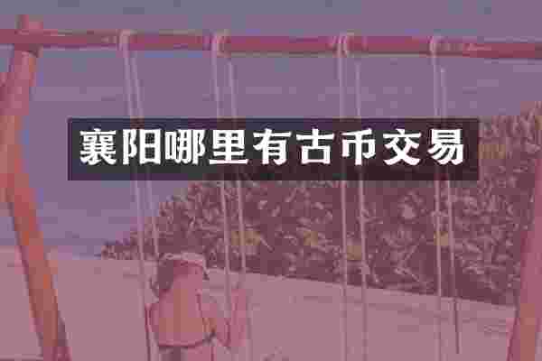 襄阳哪里有古币交易