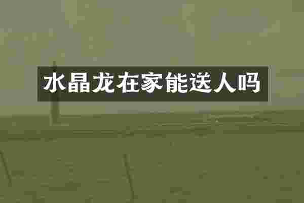 水晶龙在家能送人吗