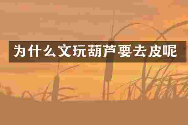 为什么文玩葫芦要去皮呢