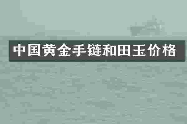中国黄金手链和田玉价格