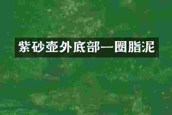 紫砂壶外底部一圈脂泥