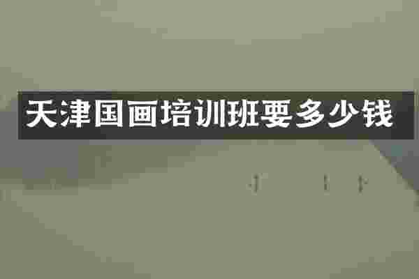 天津国画培训班要多少钱