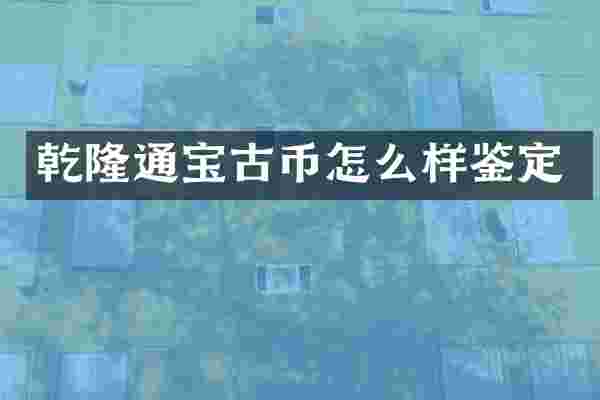 乾隆通宝古币怎么样鉴定