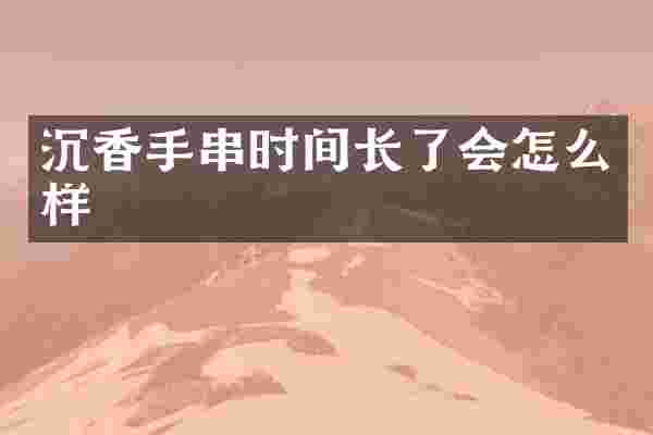 沉香手串时间长了会怎么样