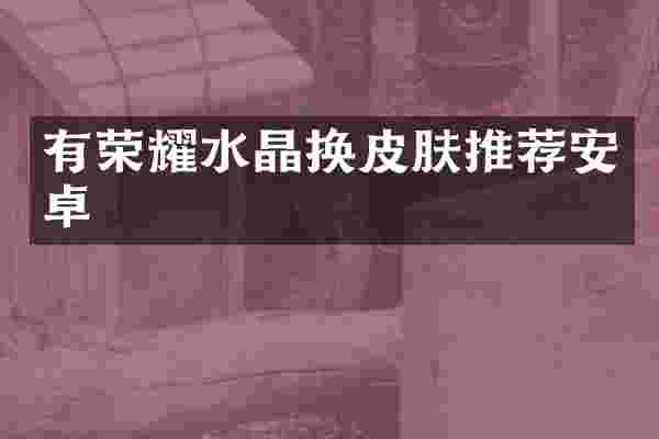有荣耀水晶换皮肤推荐安卓