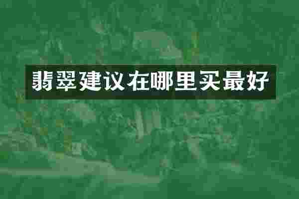 翡翠建议在哪里买最好