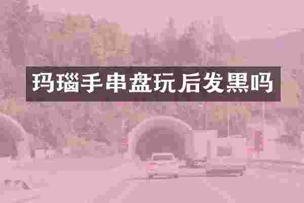 玛瑙手串盘玩后发黑吗